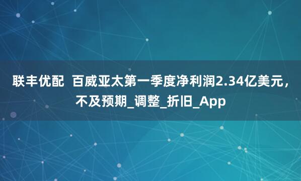 联丰优配  百威亚太第一季度净利润2.34亿美元，不及预期_调整_折旧_App