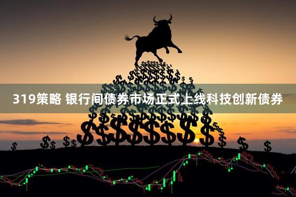 319策略 银行间债券市场正式上线科技创新债券