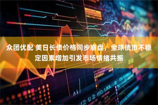 众团优配 美日长债价格同步崩盘，全球债市不稳定因素增加引发市场情绪共振