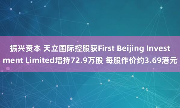 振兴资本 天立国际控股获First Beijing Investment Limited增持72.9万股 每股作价约3.69港元