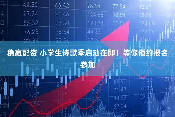 稳赢配资 小学生诗歌季启动在即！等你预约报名参加