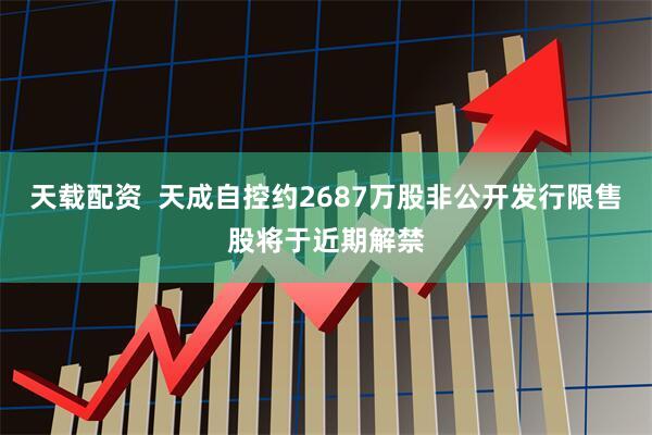 天载配资  天成自控约2687万股非公开发行限售股将于近期解禁