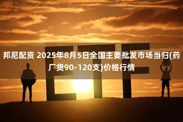 邦尼配资 2025年8月5日全国主要批发市场当归(药厂货90-120支)价格行情