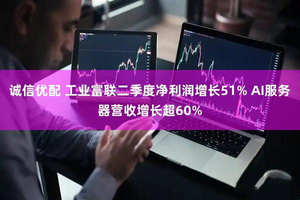 诚信优配 工业富联二季度净利润增长51% AI服务器营收增长超60%