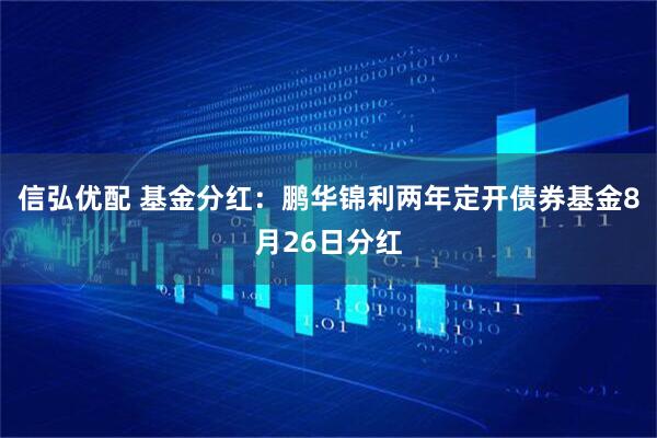 信弘优配 基金分红：鹏华锦利两年定开债券基金8月26日分红