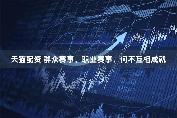 天猫配资 群众赛事、职业赛事，何不互相成就