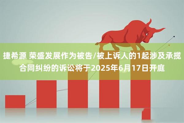 捷希源 荣盛发展作为被告/被上诉人的1起涉及承揽合同纠纷的诉讼将于2025年6月17日开庭