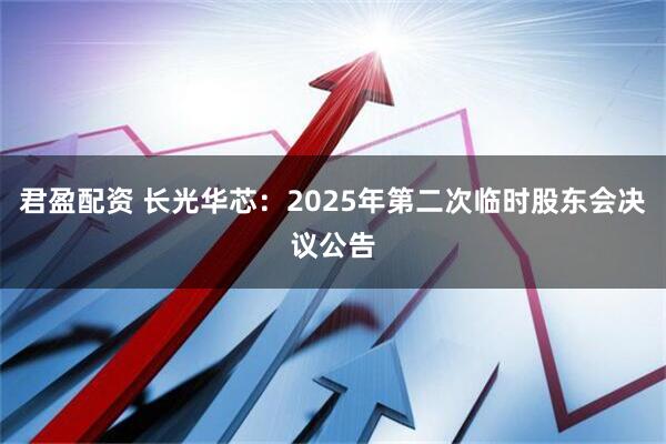 君盈配资 长光华芯：2025年第二次临时股东会决议公告