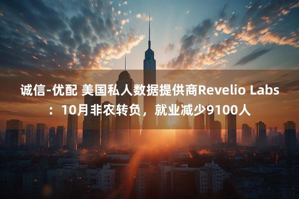 诚信-优配 美国私人数据提供商Revelio Labs：10月非农转负，就业减少9100人
