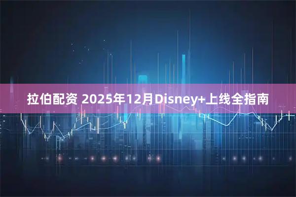 拉伯配资 2025年12月Disney+上线全指南