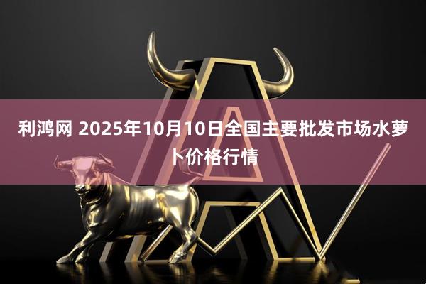 利鸿网 2025年10月10日全国主要批发市场水萝卜价格行情