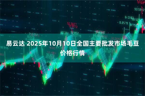 易云达 2025年10月10日全国主要批发市场毛豆价格行情