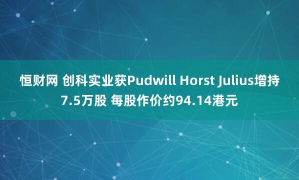 恒财网 创科实业获Pudwill Horst Julius增持7.5万股 每股作价约94.14港元