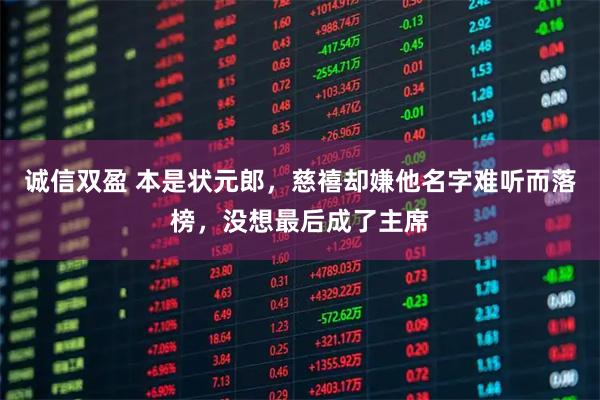 诚信双盈 本是状元郎，慈禧却嫌他名字难听而落榜，没想最后成了主席