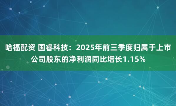 哈福配资 国睿科技：2025年前三季度归属于上市公司股东的净利润同比增长1.15%