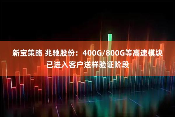 新宝策略 兆驰股份：400G/800G等高速模块已进入客户送样验证阶段