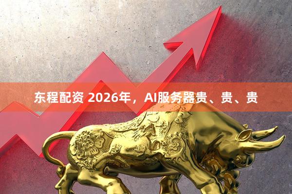 东程配资 2026年，AI服务器贵、贵、贵