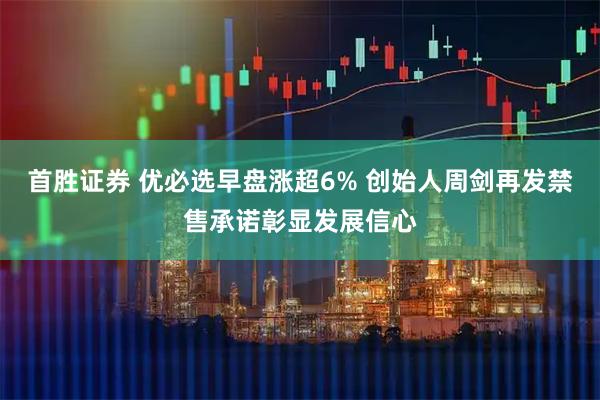 首胜证券 优必选早盘涨超6% 创始人周剑再发禁售承诺彰显发展信心