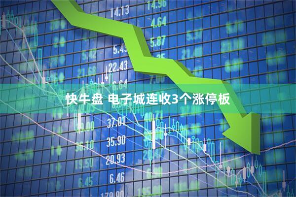 快牛盘 电子城连收3个涨停板