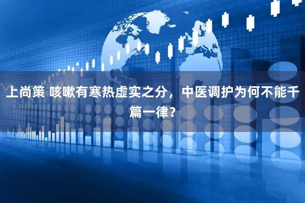 上尚策 咳嗽有寒热虚实之分，中医调护为何不能千篇一律？