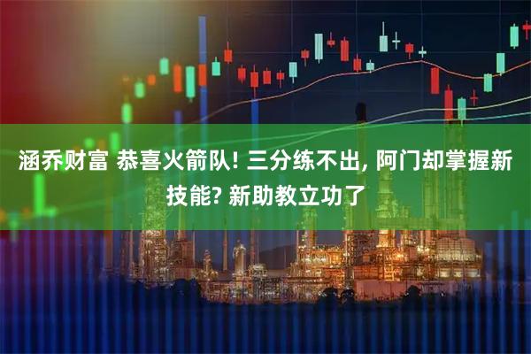涵乔财富 恭喜火箭队! 三分练不出, 阿门却掌握新技能? 新助教立功了